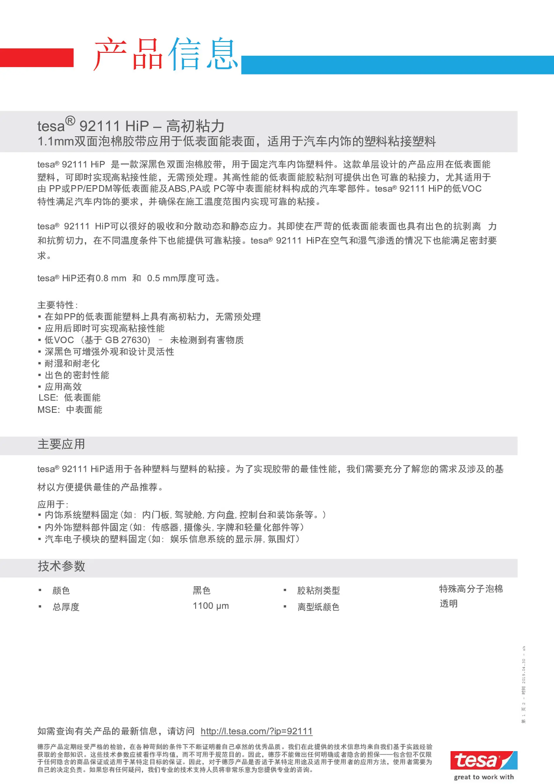 tesa 92111 HiP 是一款深黑色双面泡棉胶带，用于固定汽车内饰塑料件。这款单层设计的产品应用在低表面能塑料，可即时实现高粘接性能，无需预处理。其高性能的低表面能胶粘剂可提供出色可靠的粘接力，尤其适用于由 PP或PP/EPDM等低表面能及ABS,PA或 PC等中表面能材料构成的汽车零部件。tesa 92111 HiP的低VOC特性满足汽车内饰的要求，并确保在施工温度范围内实现可靠的粘接。 tesa 92111 HiP可以很好的吸收和分散动态和静态应力。其即使在严苛的低表面能表面也具有出色的抗剥离 力和抗剪切力，在不同温度条件下也能提供可靠粘接。tesa 92111 HiP在空气和湿气渗透的情况下也能满足密封要求。